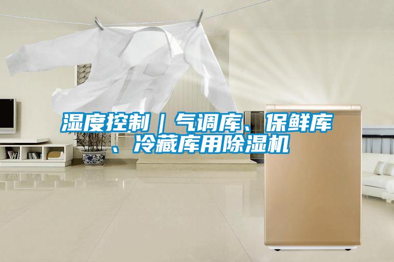 湿度控制｜气调库、保鲜库、冷藏库用除湿机