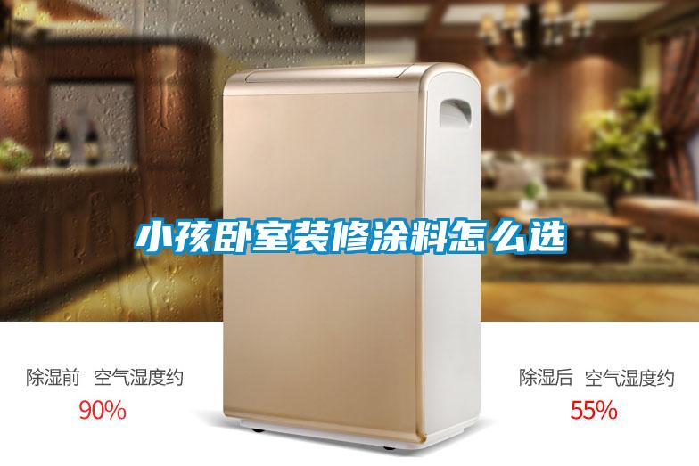 小孩卧室装修涂料怎么选