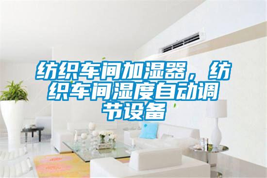 纺织车间加湿器,纺织车间湿度自动调节设备