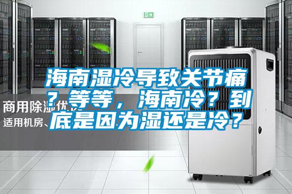 海南湿冷导致关节痛？等等，海南冷？到底是因为湿还是冷？