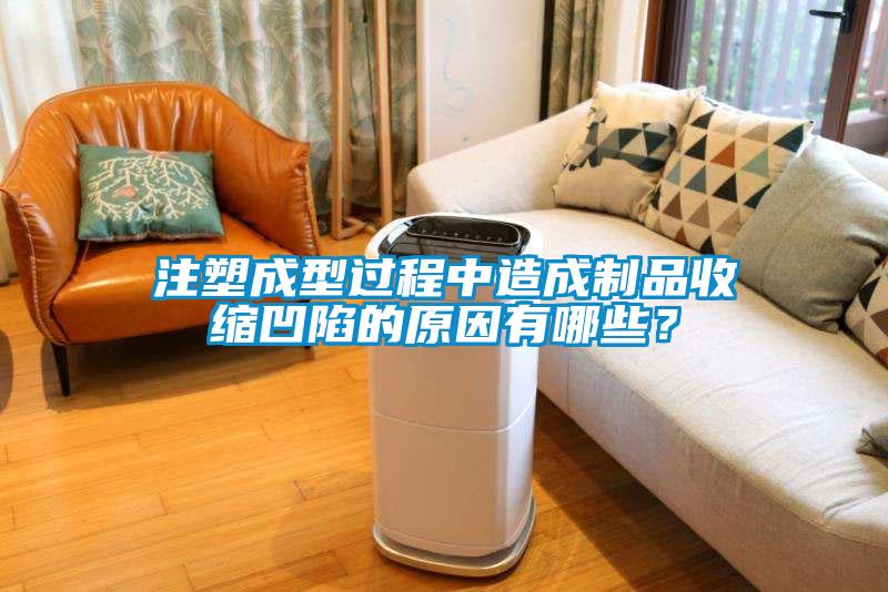 注塑成型过程中造成制品收缩凹陷的原因有哪些？