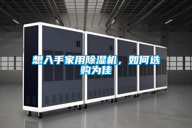 想入手家用除湿机，如何选购为佳