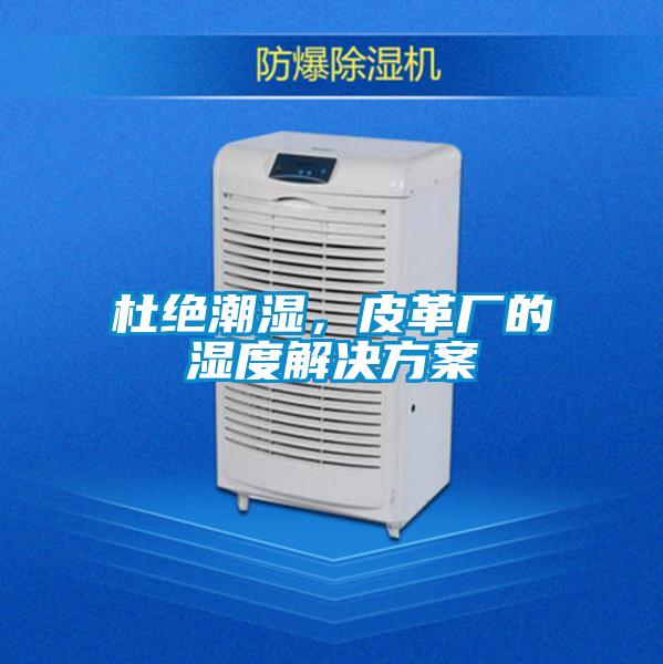 杜绝潮湿,皮革厂的湿度解决方案