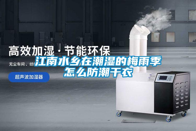 江南水乡在潮湿的梅雨季怎么防潮干衣