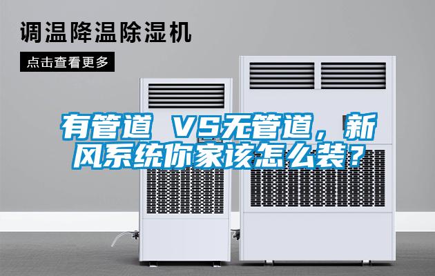 有管道 VS无管道，新风系统你家该怎么装？