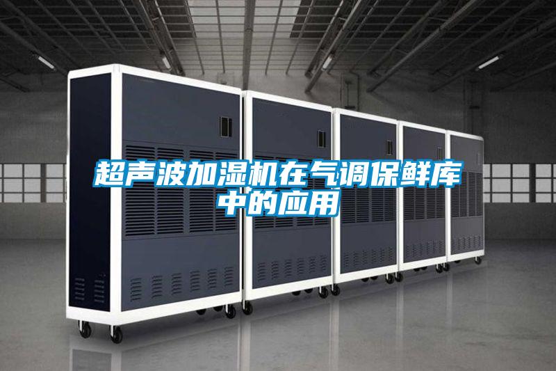 超声波加湿机在气调保鲜库中的应用