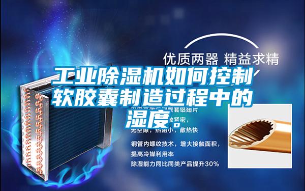 工业除湿机如何控制软胶囊制造过程中的湿度。