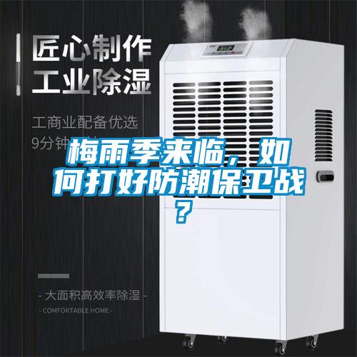 梅雨季来临，如何打好防潮保卫战？
