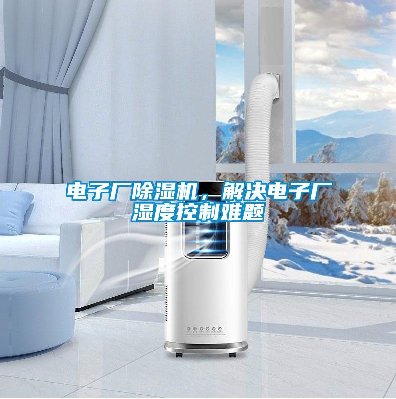 电子厂除湿机,解决电子厂湿度控制难题