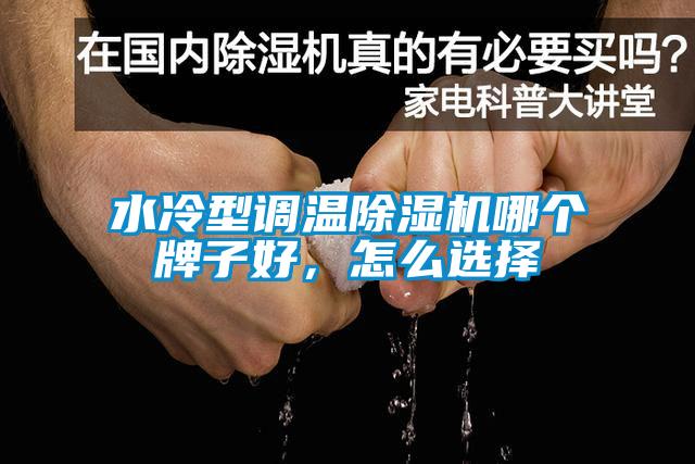 水冷型调温除湿机哪个牌子好，怎么选择