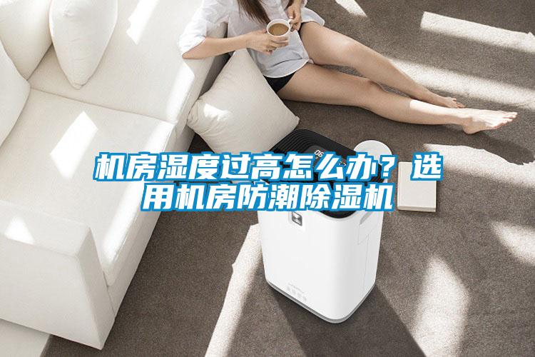 机房湿度过高怎么办？选用机房防潮除湿机