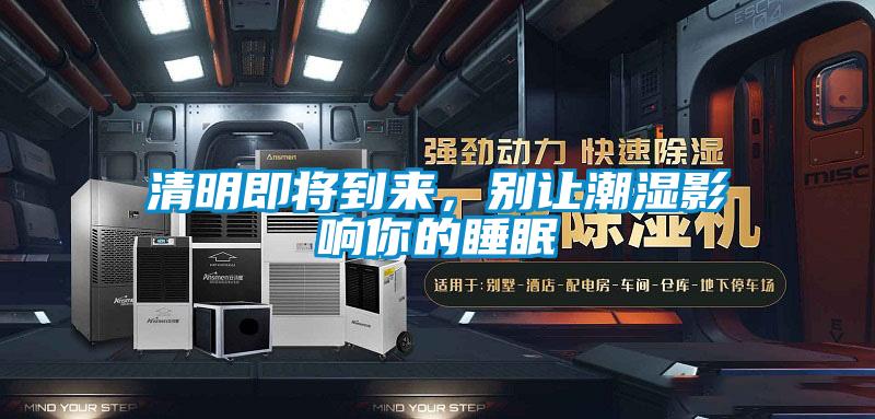 清明即将到来，别让潮湿影响你的睡眠