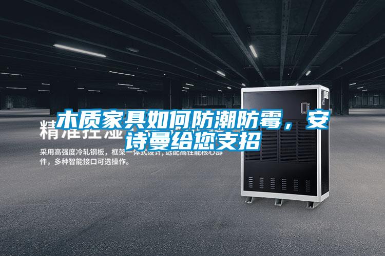 木质家具如何防潮防霉,安诗曼给您支招