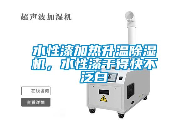 水性漆加热升温除湿机，水性漆干得快不泛白