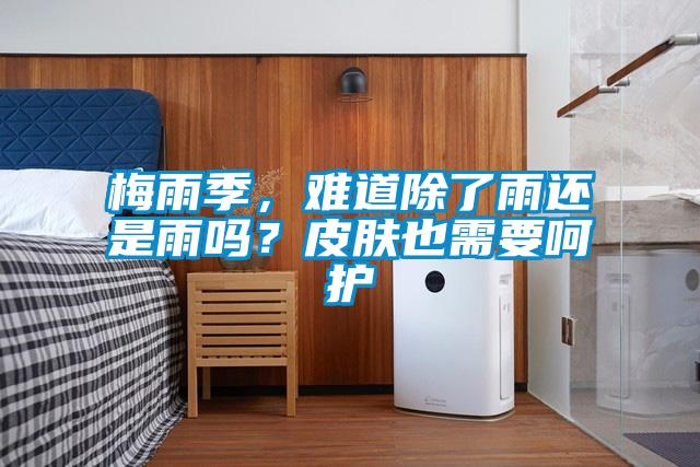 梅雨季，难道除了雨还是雨吗？皮肤也需要呵护