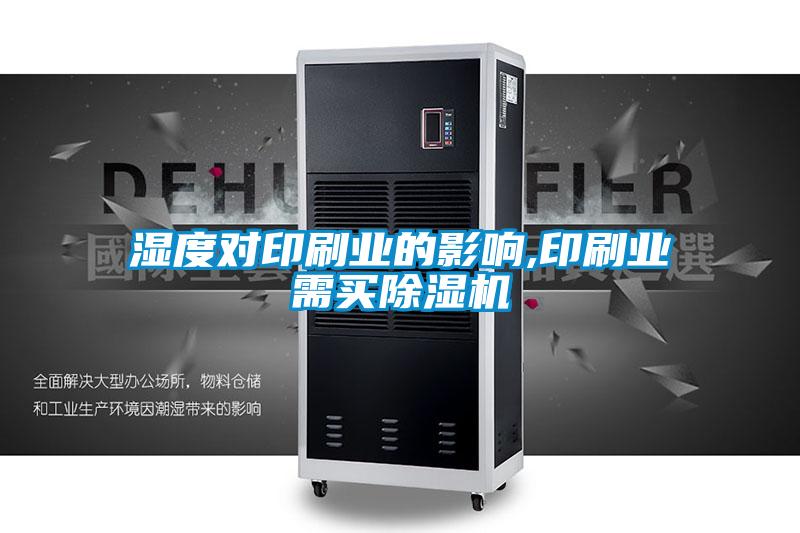 湿度对印刷业的影响,印刷业需买除湿机