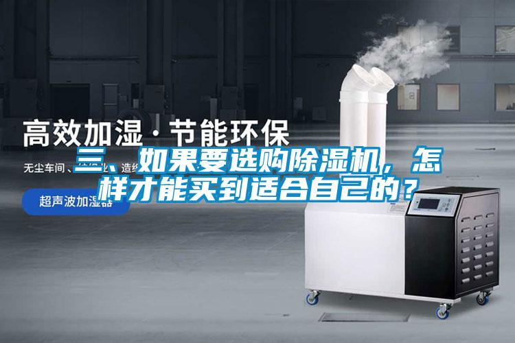 三、如果要选购除湿机，怎样才能买到适合自己的？