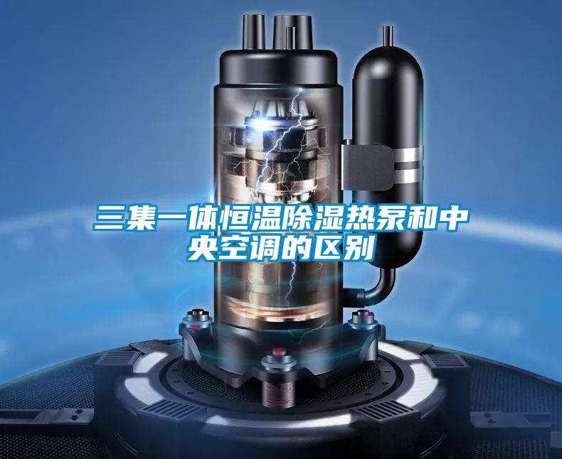 三集一体恒温除湿热泵和中央空调的区别