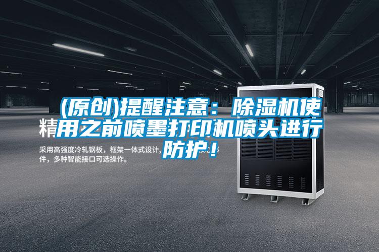 (原创)提醒注意:除湿机使用之前喷墨打印机喷头进行防护!