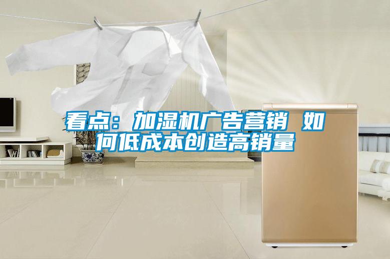 看点:加湿机广告营销 如何低成本创造高销量