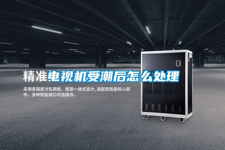 电视机受潮后怎么处理