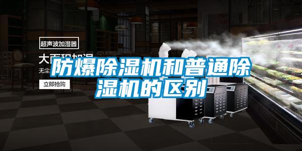 防爆除湿机和普通除湿机的区别