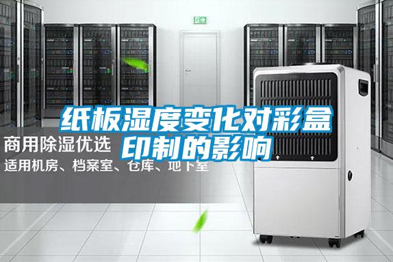 纸板湿度变化对彩盒印制的影响