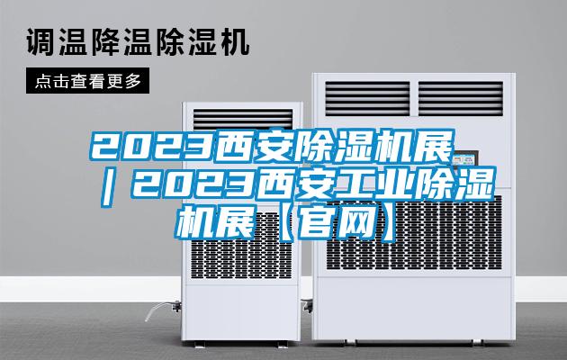 2023西安除湿机展 ｜2023西安工业除湿机展【官网】