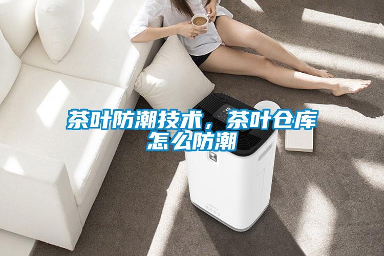 茶叶防潮技术，茶叶仓库怎么防潮
