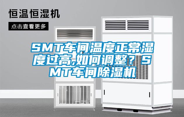 SMT车间温度正常湿度过高,如何调整？SMT车间除湿机