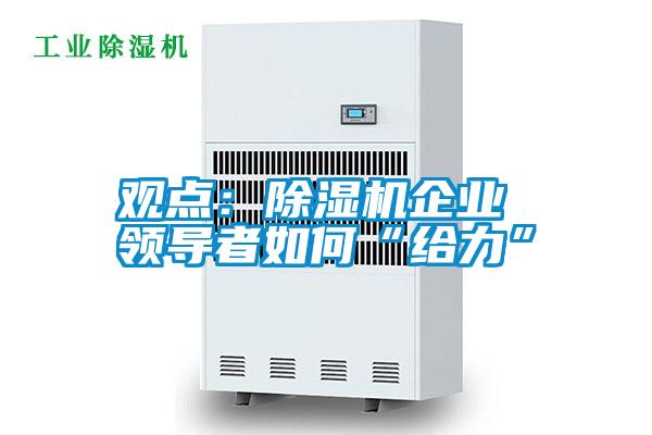 观点：除湿机企业 领导者如何“给力”