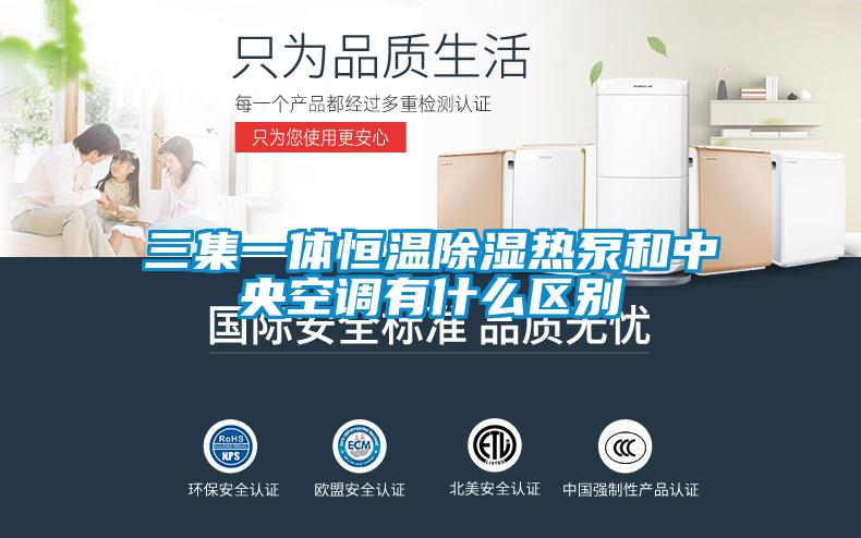三集一体恒温除湿热泵和中央空调有什么区别