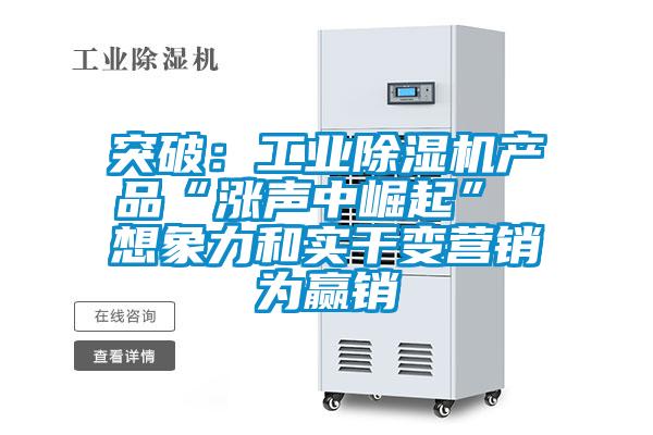 突破：工业除湿机产品“涨声中崛起” 想象力和实干变营销为赢销