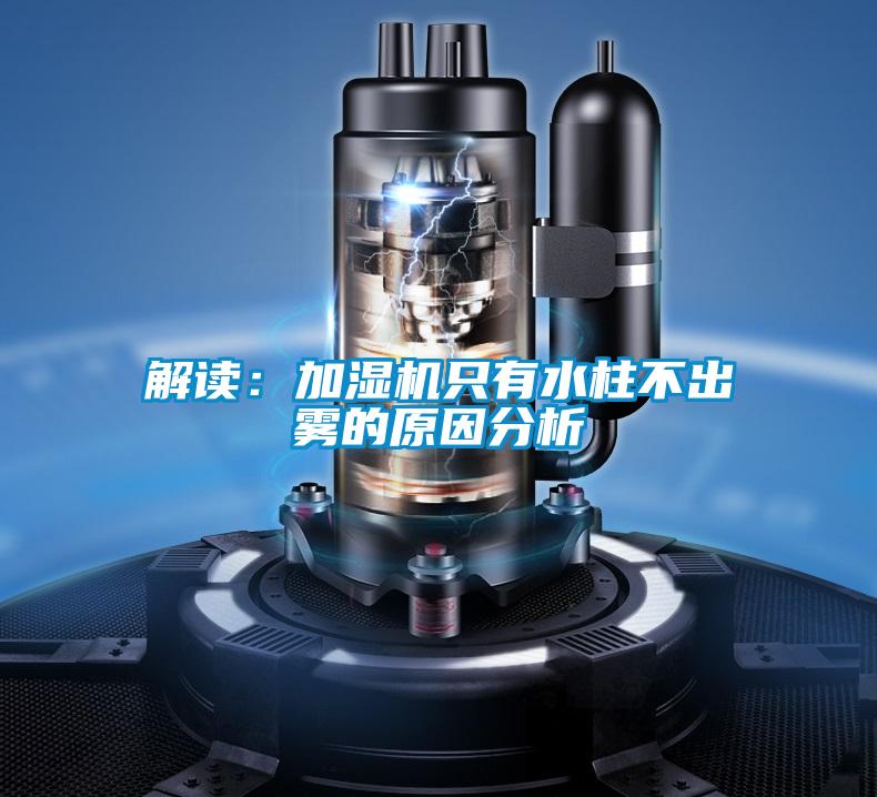 解读：加湿机只有水柱不出雾的原因分析