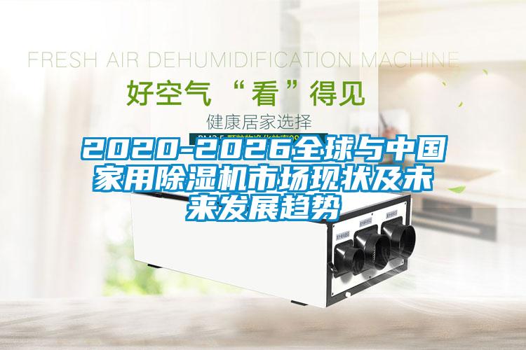 2020-2026全球与中国家用除湿机市场现状及未来发展趋势