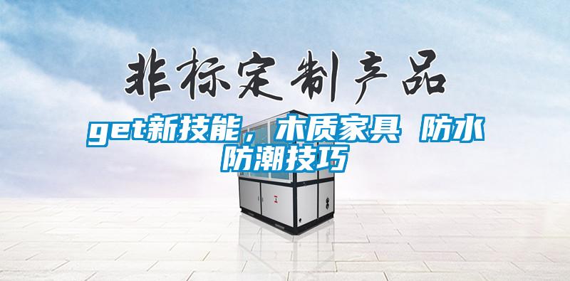 get新技能，木质家具 防水防潮技巧