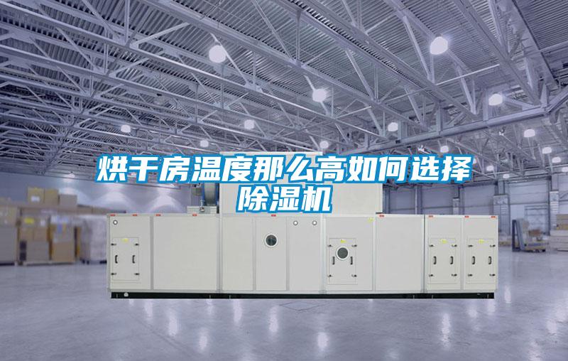 烘干房温度那么高如何选择除湿机