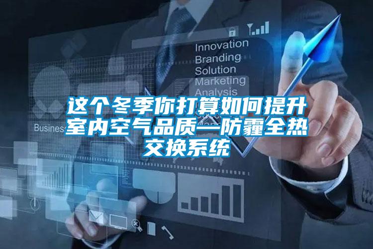这个冬季你打算如何提升室内空气品质—防霾全热交换系统