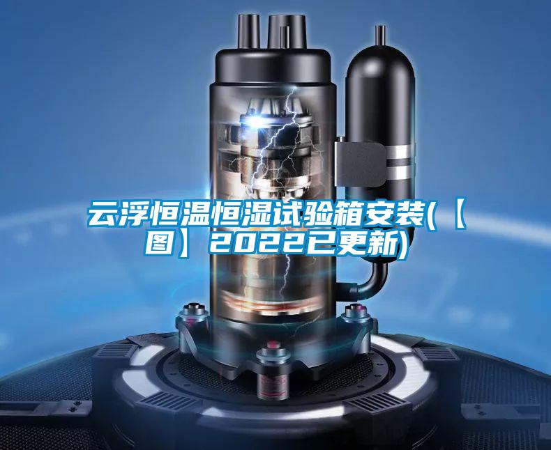 云浮恒温恒湿试验箱安装(【图】2022已更新)