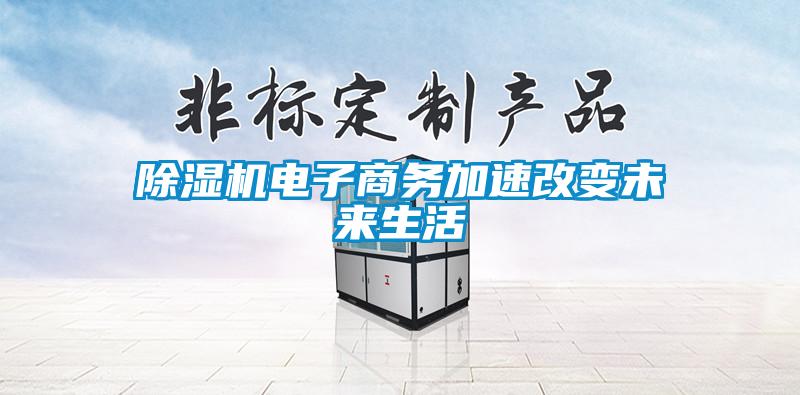 除湿机电子商务加速改变未来生活