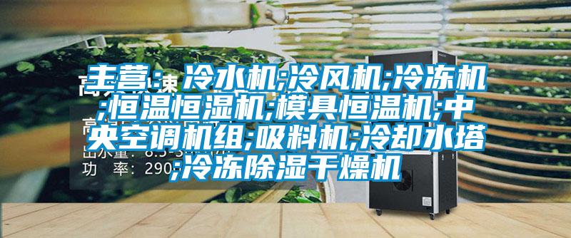主营：冷水机;冷风机;冷冻机;恒温恒湿机;模具恒温机;中央空调机组;吸料机;冷却水塔;冷冻除湿干燥机