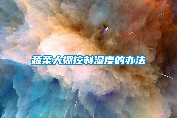蔬菜大棚控制湿度的办法