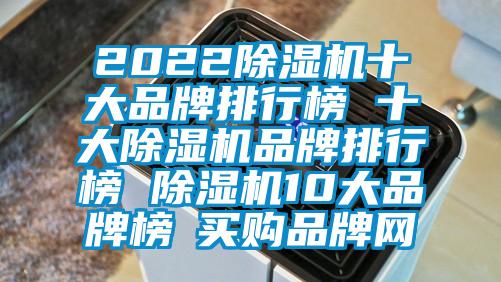 2022除湿机十大品牌排行榜 十大除湿机品牌排行榜 除湿机10大品牌榜→买购品牌网