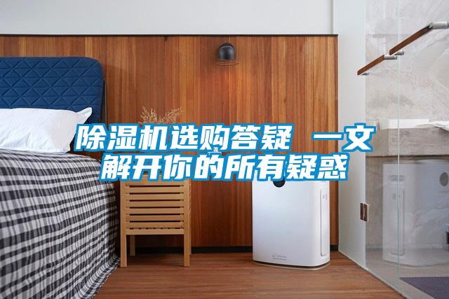 除湿机选购答疑 一文解开你的所有疑惑