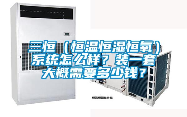 三恒（恒温恒湿恒氧）系统怎么样？装一套大概需要多少钱？