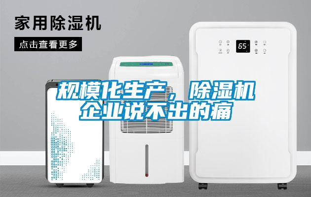 规模化生产，除湿机企业说不出的痛