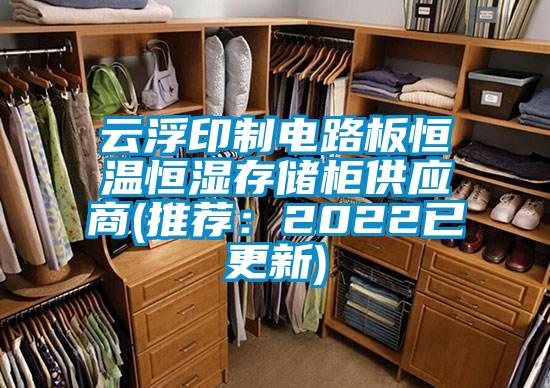 云浮印制电路板恒温恒湿存储柜供应商(推荐：2022已更新)