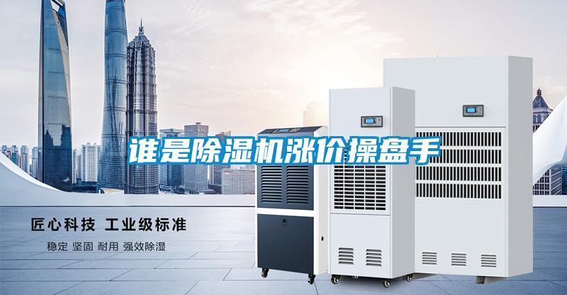 谁是除湿机涨价操盘手