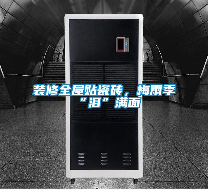 装修全屋贴瓷砖，梅雨季“泪”满面