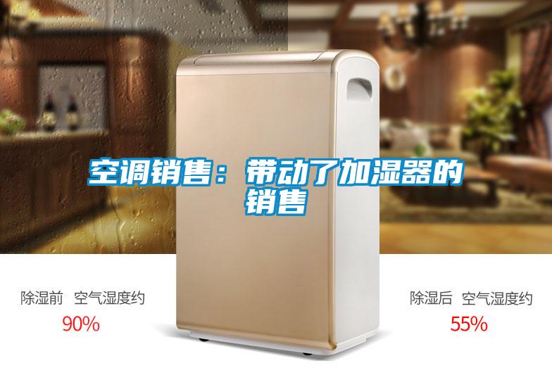 空调销售:带动了加湿器的销售